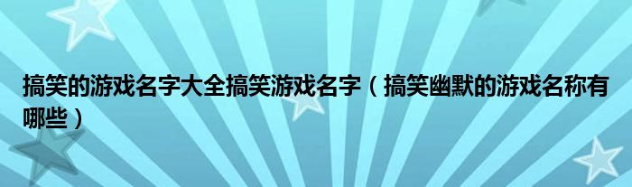 搞笑的游戏名字大全搞笑游戏名字（搞笑幽默的游戏名称有哪些）