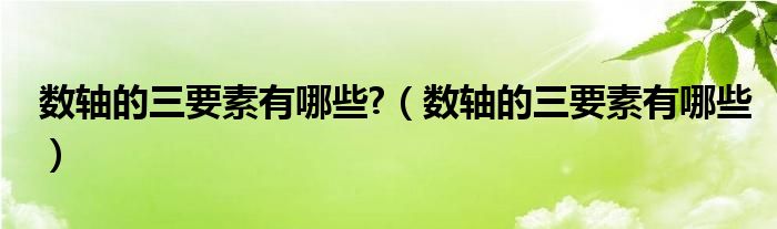 数轴的三要素有哪些?（数轴的三要素有哪些）