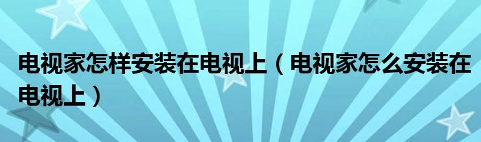 电视家怎样安装在电视上（电视家怎么安装在电视上）