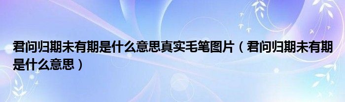 君问归期未有期是什么意思真实毛笔图片（君问归期未有期是什么意思）