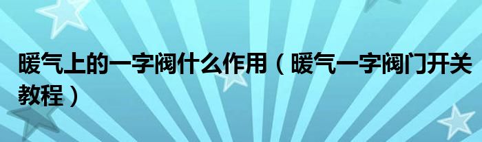 暖气上的一字阀什么作用（暖气一字阀门开关教程）