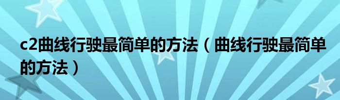 c2曲线行驶最简单的方法（曲线行驶最简单的方法）