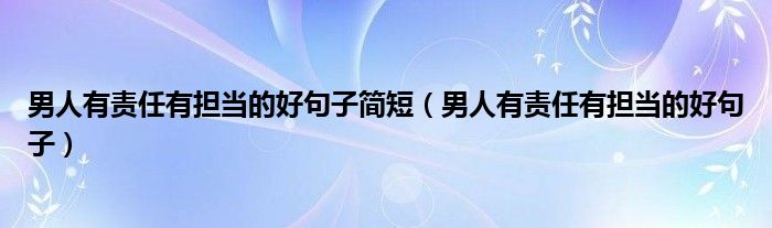 男人有责任有担当的好句子简短（男人有责任有担当的好句子）