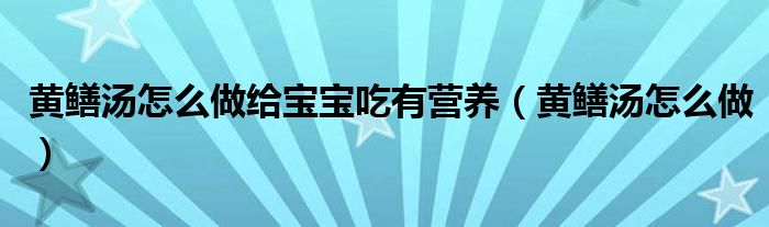 黄鳝汤怎么做给宝宝吃有营养（黄鳝汤怎么做）