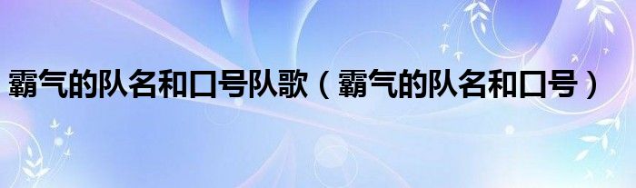 霸气的队名和口号队歌（霸气的队名和口号）