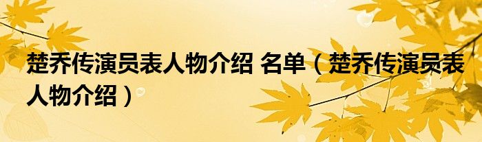 楚乔传演员表人物介绍 名单（楚乔传演员表人物介绍）