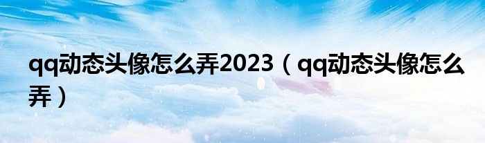 qq动态头像怎么弄2023（qq动态头像怎么弄）