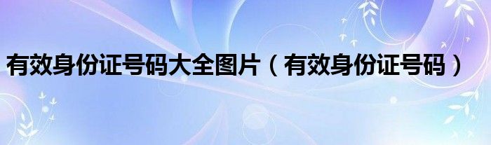 有效身份证号码大全图片（有效身份证号码）