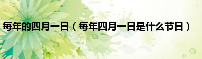 每年的四月一日（每年四月一日是什么节日）