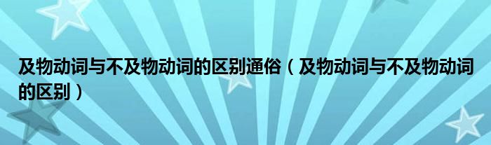 及物动词与不及物动词的区别通俗（及物动词与不及物动词的区别）