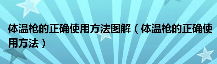 体温枪的正确使用方法图解（体温枪的正确使用方法）