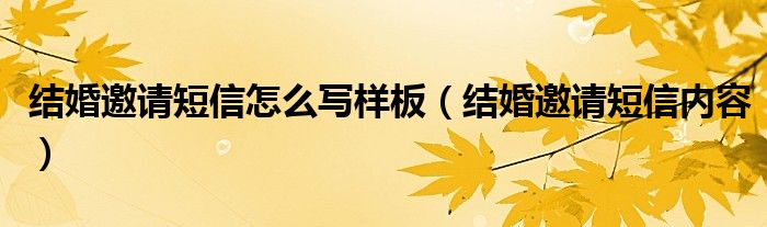 结婚邀请短信怎么写样板（结婚邀请短信内容）