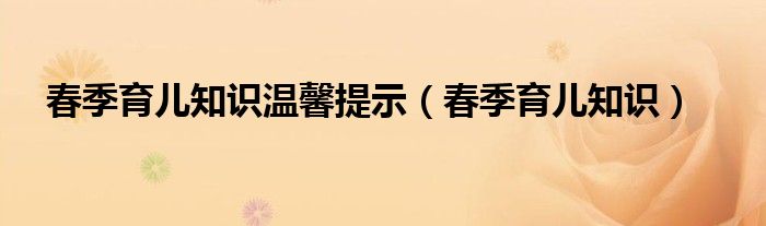 春季育儿知识温馨提示（春季育儿知识）