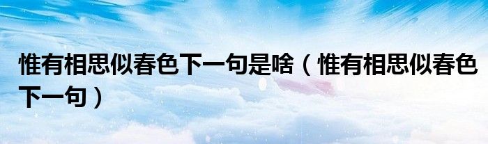 惟有相思似春色下一句是啥（惟有相思似春色下一句）