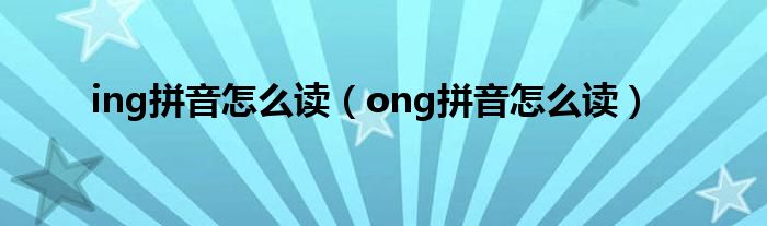 ing拼音怎么读（ong拼音怎么读）