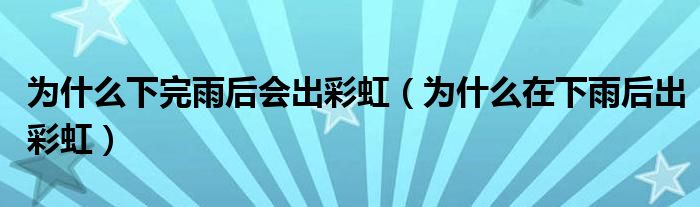 为什么下完雨后会出彩虹（为什么在下雨后出彩虹）