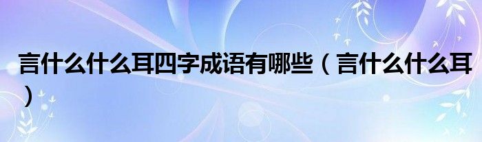 言什么什么耳四字成语有哪些（言什么什么耳）