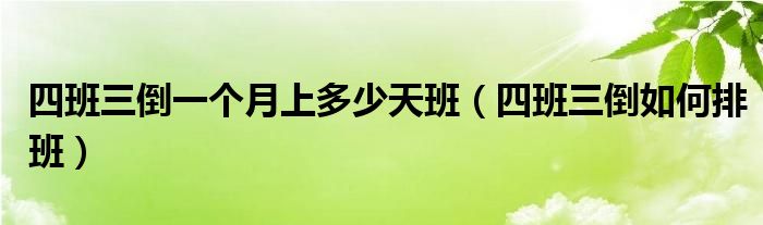 四班三倒一个月上多少天班（四班三倒如何排班）