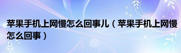 苹果手机上网慢怎么回事儿（苹果手机上网慢怎么回事）