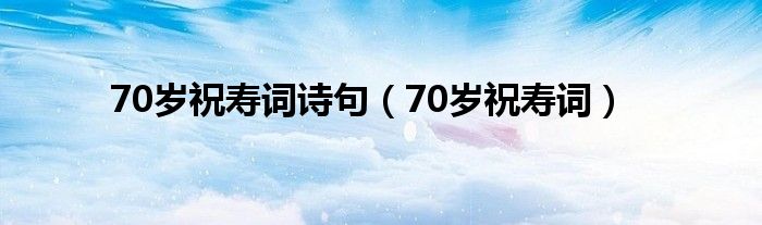 70岁祝寿词诗句（70岁祝寿词）