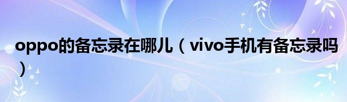 oppo的备忘录在哪儿（vivo手机有备忘录吗）