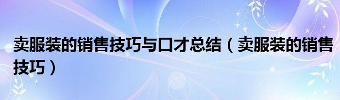 卖服装的销售技巧与口才总结（卖服装的销售技巧）