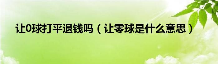 让0球打平退钱吗（让零球是什么意思）