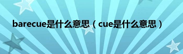 barecue是什么意思（cue是什么意思）