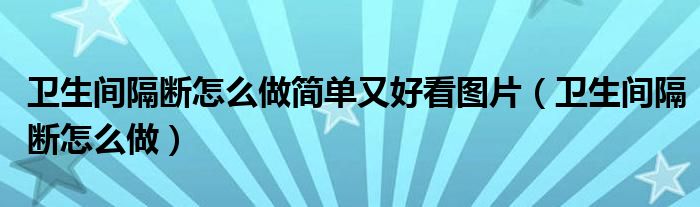 卫生间隔断怎么做简单又好看图片（卫生间隔断怎么做）