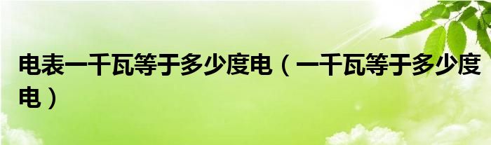 电表一千瓦等于多少度电（一千瓦等于多少度电）