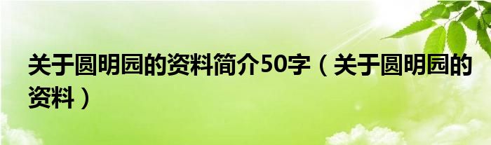 关于圆明园的资料简介50字（关于圆明园的资料）