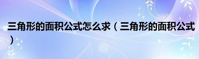 三角形的面积公式怎么求（三角形的面积公式）