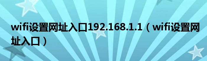 wifi设置网址入口192.168.1.1（wifi设置网址入口）