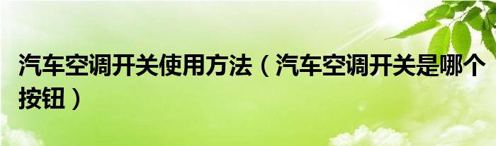 汽车空调开关使用方法（汽车空调开关是哪个按钮）