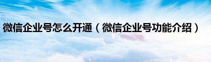 微信企业号怎么开通（微信企业号功能介绍）