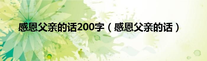 感恩父亲的话200字（感恩父亲的话）