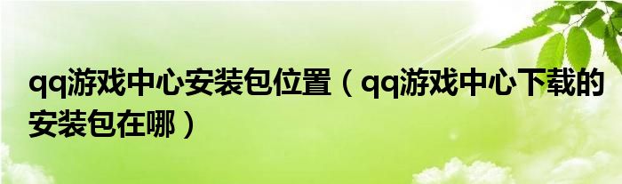 qq游戏中心安装包位置（qq游戏中心下载的安装包在哪）