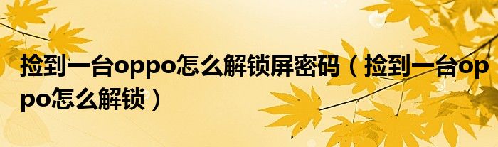 捡到一台oppo怎么解锁屏密码（捡到一台oppo怎么解锁）