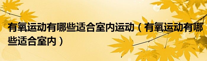 有氧运动有哪些适合室内运动（有氧运动有哪些适合室内）