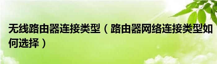 无线路由器连接类型（路由器网络连接类型如何选择）