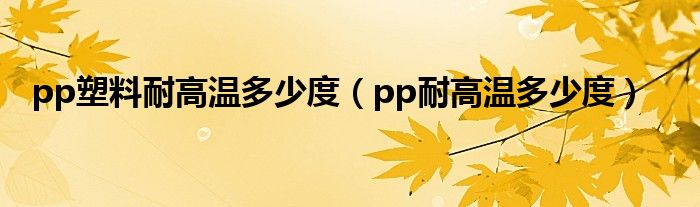 pp塑料耐高温多少度（pp耐高温多少度）