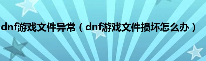 dnf游戏文件异常（dnf游戏文件损坏怎么办）