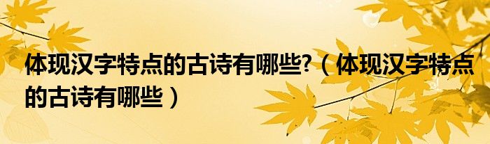 体现汉字特点的古诗有哪些?（体现汉字特点的古诗有哪些）