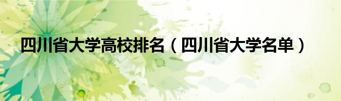 四川省大学高校排名（四川省大学名单）