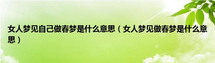 女人梦见自己做春梦是什么意思（女人梦见做春梦是什么意思）