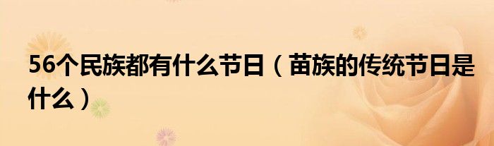 56个民族都有什么节日（苗族的传统节日是什么）