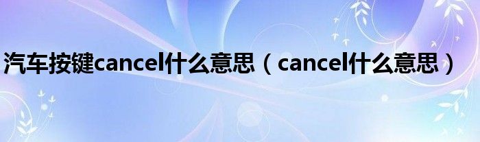 汽车按键cancel什么意思（cancel什么意思）