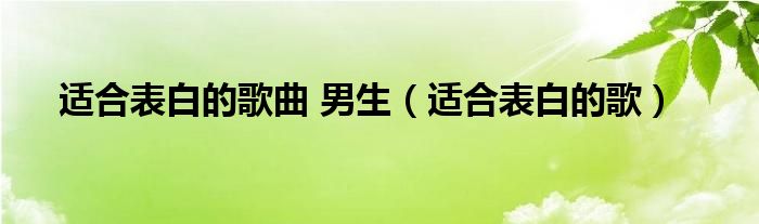 适合表白的歌曲 男生（适合表白的歌）