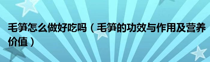 毛笋怎么做好吃吗（毛笋的功效与作用及营养价值）