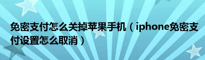 免密支付怎么关掉苹果手机（iphone免密支付设置怎么取消）